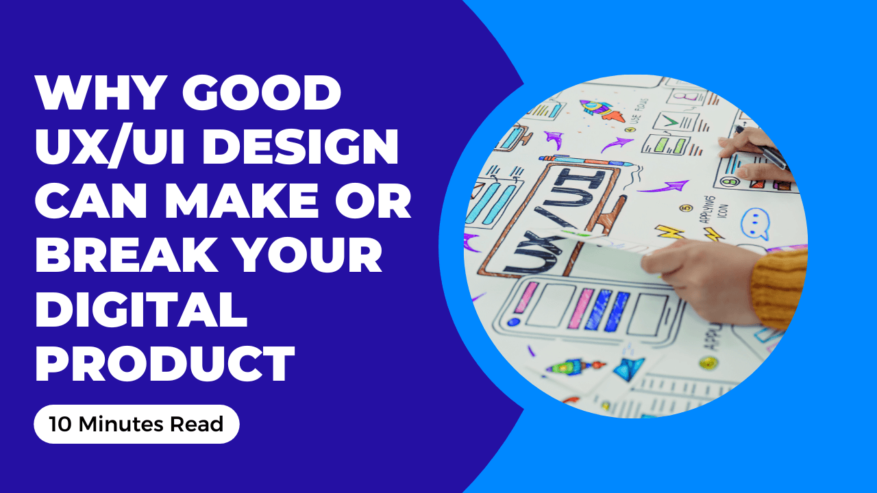 Why Good UX/UI Design Can Make or Break Your Digital Product